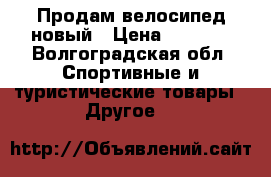 Продам велосипед новый › Цена ­ 7 000 - Волгоградская обл. Спортивные и туристические товары » Другое   